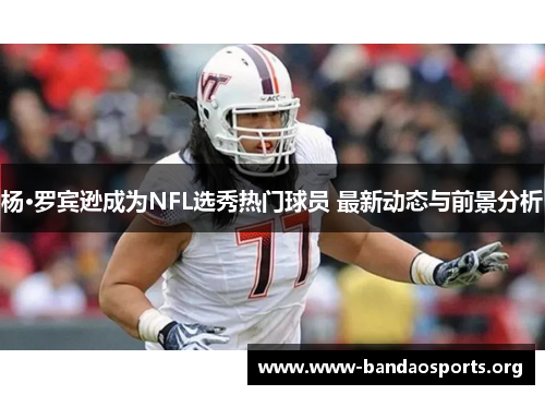 杨·罗宾逊成为NFL选秀热门球员 最新动态与前景分析