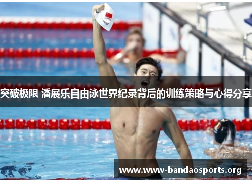 突破极限 潘展乐自由泳世界纪录背后的训练策略与心得分享