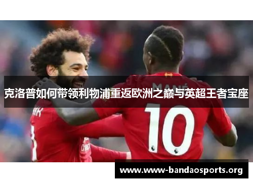 克洛普如何带领利物浦重返欧洲之巅与英超王者宝座