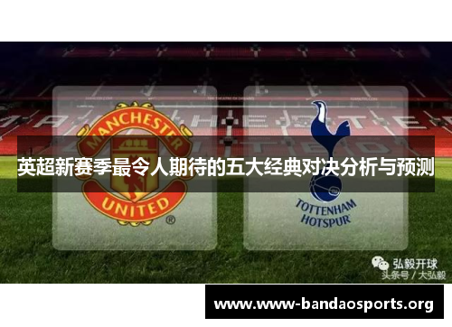 英超新赛季最令人期待的五大经典对决分析与预测