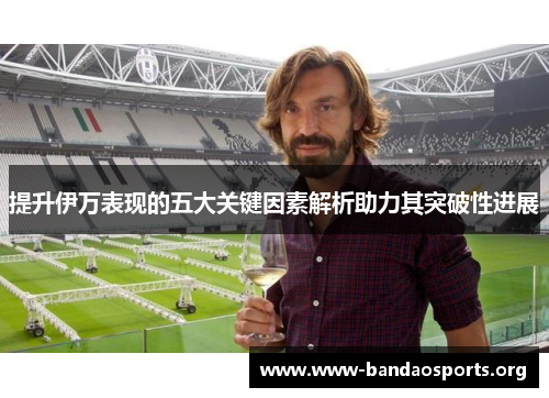 提升伊万表现的五大关键因素解析助力其突破性进展