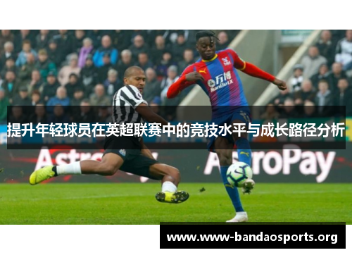 提升年轻球员在英超联赛中的竞技水平与成长路径分析