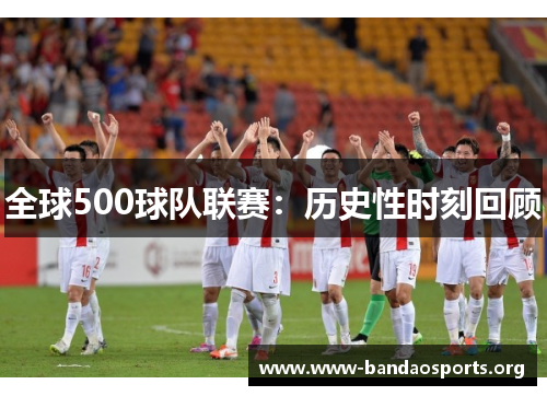 全球500球队联赛：历史性时刻回顾