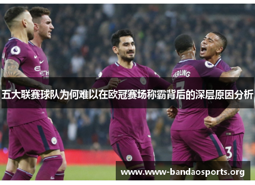 五大联赛球队为何难以在欧冠赛场称霸背后的深层原因分析
