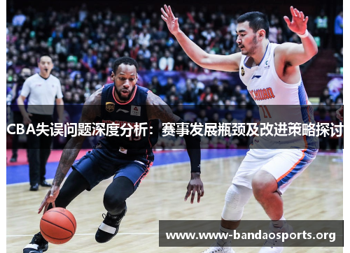 CBA失误问题深度分析：赛事发展瓶颈及改进策略探讨