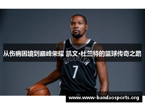 从伤病困境到巅峰荣耀 凯文·杜兰特的篮球传奇之路