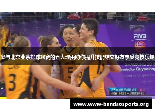 参与北京业余排球联赛的五大理由助你提升技能结交好友享受竞技乐趣