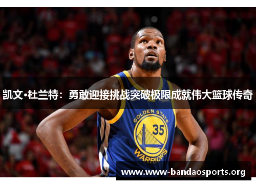 凯文·杜兰特：勇敢迎接挑战突破极限成就伟大篮球传奇