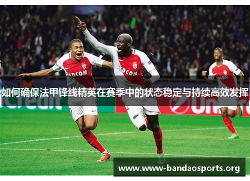 如何确保法甲锋线精英在赛季中的状态稳定与持续高效发挥