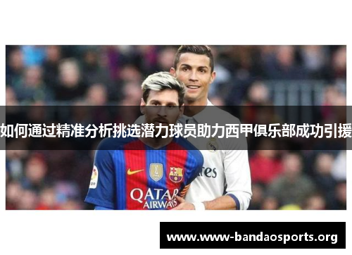 如何通过精准分析挑选潜力球员助力西甲俱乐部成功引援