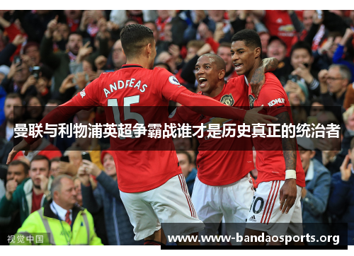 曼联与利物浦英超争霸战谁才是历史真正的统治者