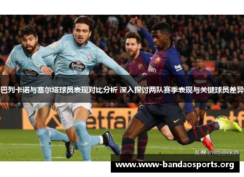 巴列卡诺与塞尔塔球员表现对比分析 深入探讨两队赛季表现与关键球员差异