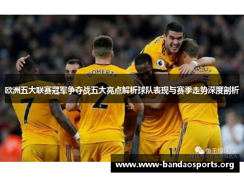 欧洲五大联赛冠军争夺战五大亮点解析球队表现与赛季走势深度剖析