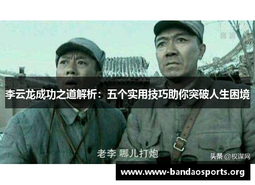 李云龙成功之道解析：五个实用技巧助你突破人生困境