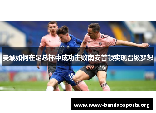 曼城如何在足总杯中成功击败南安普顿实现晋级梦想