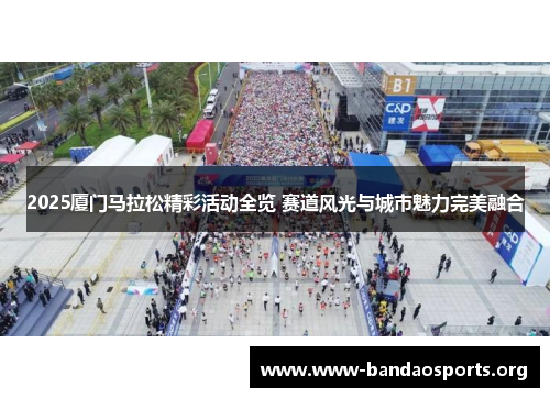 2025厦门马拉松精彩活动全览 赛道风光与城市魅力完美融合