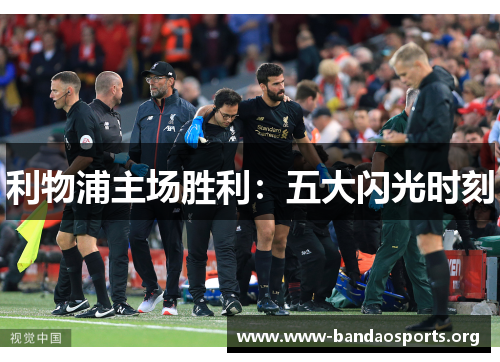 利物浦主场胜利：五大闪光时刻