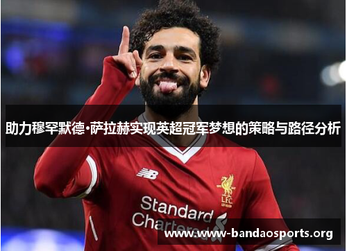 助力穆罕默德·萨拉赫实现英超冠军梦想的策略与路径分析