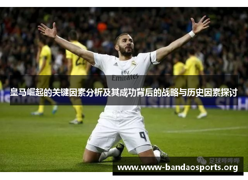 皇马崛起的关键因素分析及其成功背后的战略与历史因素探讨