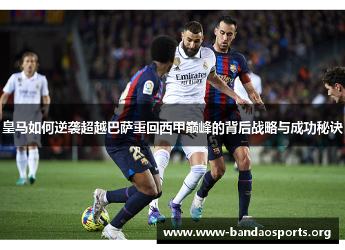 皇马如何逆袭超越巴萨重回西甲巅峰的背后战略与成功秘诀