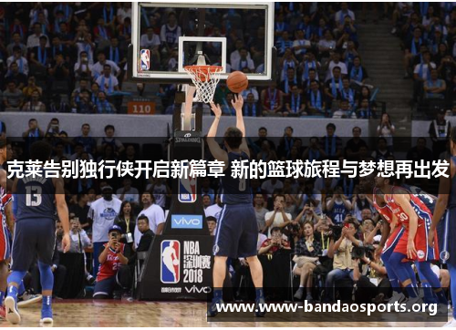 克莱告别独行侠开启新篇章 新的篮球旅程与梦想再出发