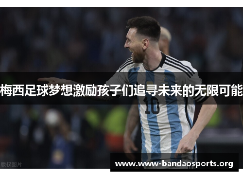 梅西足球梦想激励孩子们追寻未来的无限可能