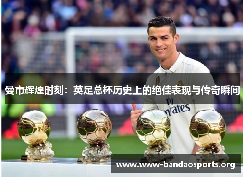 曼市辉煌时刻：英足总杯历史上的绝佳表现与传奇瞬间