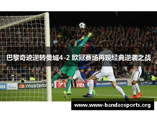 巴黎奇迹逆转曼城4-2 欧冠赛场再现经典逆袭之战