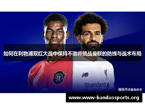 如何在利物浦双红大战中保持不败并挑战曼联的防线与战术布局