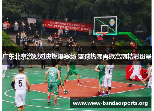 广东北京激烈对决燃爆赛场 篮球热潮再掀高潮精彩纷呈