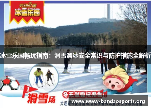 冰雪乐园畅玩指南：滑雪溜冰安全常识与防护措施全解析