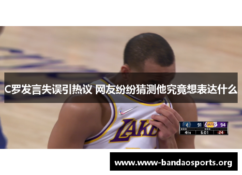 C罗发言失误引热议 网友纷纷猜测他究竟想表达什么