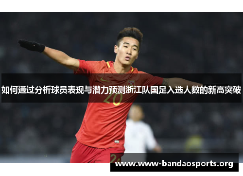 如何通过分析球员表现与潜力预测浙江队国足入选人数的新高突破