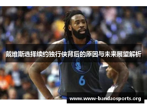 戴维斯选择续约独行侠背后的原因与未来展望解析