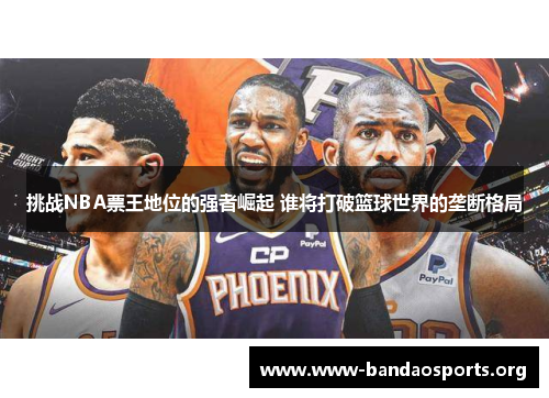 挑战NBA票王地位的强者崛起 谁将打破篮球世界的垄断格局