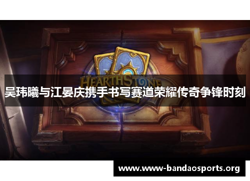 吴玮曦与江晏庆携手书写赛道荣耀传奇争锋时刻