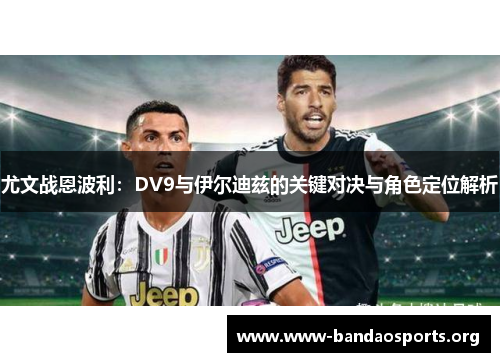 尤文战恩波利：DV9与伊尔迪兹的关键对决与角色定位解析