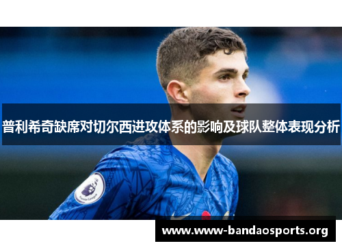 普利希奇缺席对切尔西进攻体系的影响及球队整体表现分析
