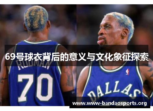 69号球衣背后的意义与文化象征探索
