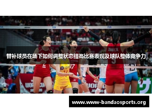 替补球员在场下如何调整状态提高比赛表现及球队整体竞争力