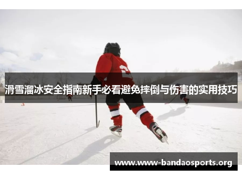 滑雪溜冰安全指南新手必看避免摔倒与伤害的实用技巧