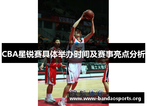 CBA星锐赛具体举办时间及赛事亮点分析