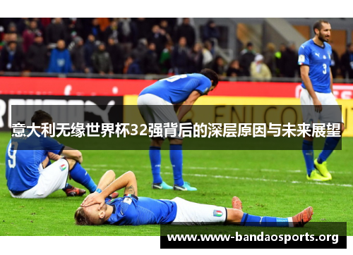 意大利无缘世界杯32强背后的深层原因与未来展望