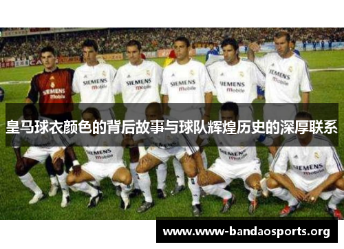 皇马球衣颜色的背后故事与球队辉煌历史的深厚联系