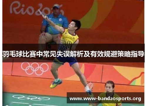 羽毛球比赛中常见失误解析及有效规避策略指导