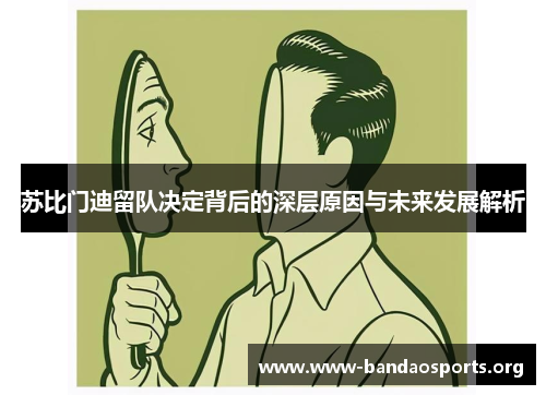 苏比门迪留队决定背后的深层原因与未来发展解析
