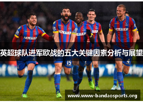 英超球队进军欧战的五大关键因素分析与展望