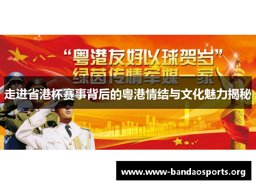 走进省港杯赛事背后的粤港情结与文化魅力揭秘