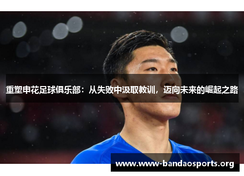 重塑申花足球俱乐部：从失败中汲取教训，迈向未来的崛起之路