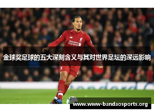 金球奖足球的五大深刻含义与其对世界足坛的深远影响